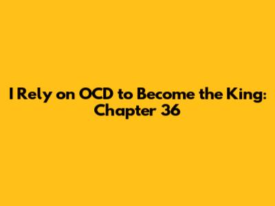 I Rely on OCD to Become the King: Chapter 36
