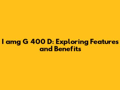 I amg G 400 D: Exploring Features and Benefits