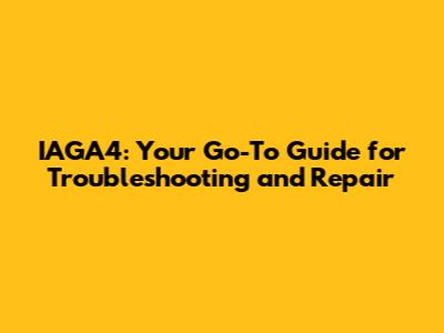 IAGA4: Your Go-To Guide for Troubleshooting and Repair