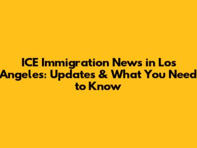 ICE Immigration News in Los Angeles: Updates & What You Need to Know