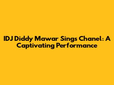 IDJ Diddy Mawar Sings Chanel: A Captivating Performance