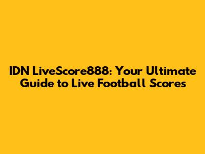 IDN LiveScore888: Your Ultimate Guide to Live Football Scores