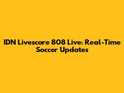 IDN Livescore 808 Live: Real-Time Soccer Updates
