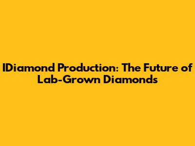 IDiamond Production: The Future of Lab-Grown Diamonds