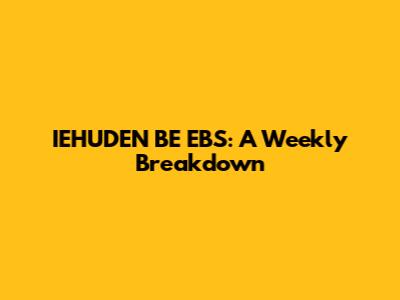 IEHUDEN BE EBS: A Weekly Breakdown