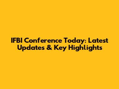 IFBI Conference Today: Latest Updates & Key Highlights