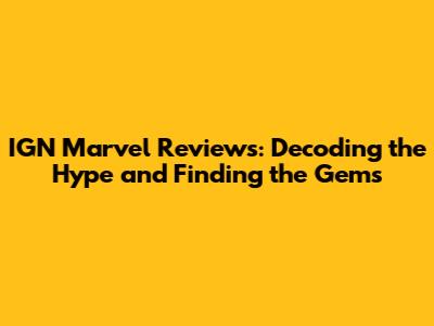 IGN Marvel Reviews: Decoding the Hype and Finding the Gems