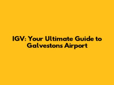 IGV: Your Ultimate Guide to Galveston's Airport