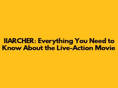 IIARCHER: Everything You Need to Know About the Live-Action Movie