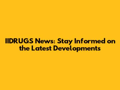 IIDRUGS News: Stay Informed on the Latest Developments