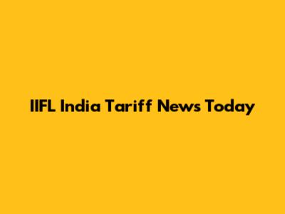 IIFL India Tariff News Today
