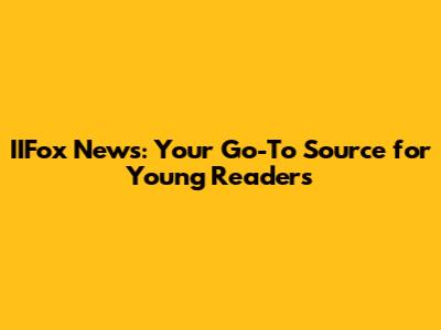 IIFox News: Your Go-To Source for Young Readers