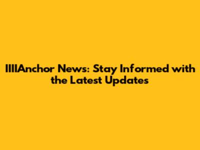 IIIIAnchor News: Stay Informed with the Latest Updates
