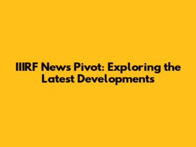 IIIRF News Pivot: Exploring the Latest Developments