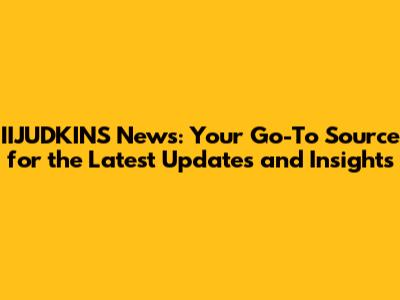 IIJUDKINS News: Your Go-To Source for the Latest Updates and Insights