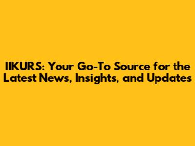 IIKURS: Your Go-To Source for the Latest News, Insights, and Updates