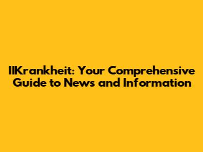 IIKrankheit: Your Comprehensive Guide to News and Information