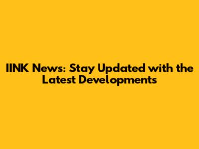 IINK News: Stay Updated with the Latest Developments