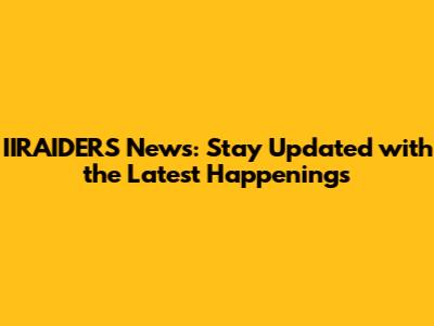 IIRAIDERS News: Stay Updated with the Latest Happenings