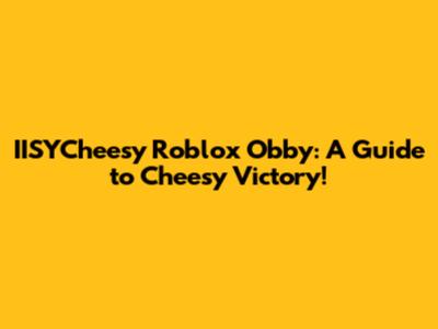 IISYCheesy Roblox Obby: A Guide to Cheesy Victory!