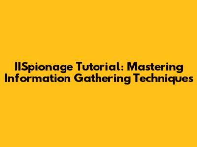 IISpionage Tutorial: Mastering Information Gathering Techniques