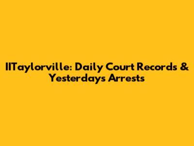 IITaylorville: Daily Court Records & Yesterday's Arrests