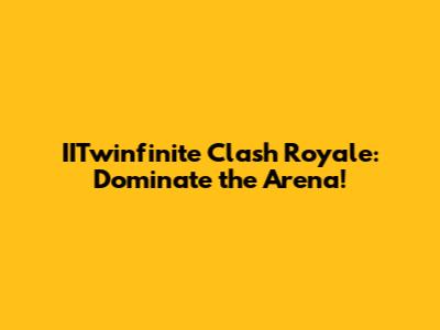 IITwinfinite Clash Royale: Dominate the Arena!