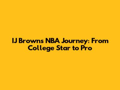 IJ Brown's NBA Journey: From College Star to Pro