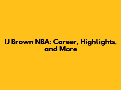 IJ Brown NBA: Career, Highlights, and More