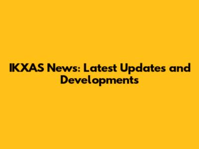 IKXAS News: Latest Updates and Developments