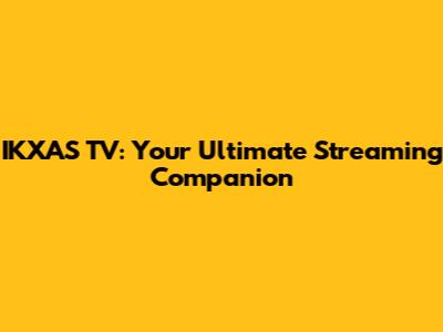 IKXAS TV: Your Ultimate Streaming Companion