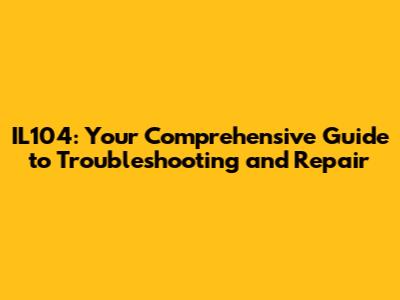 IL104: Your Comprehensive Guide to Troubleshooting and Repair