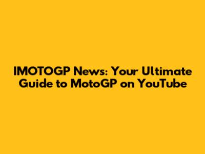 IMOTOGP News: Your Ultimate Guide to MotoGP on YouTube
