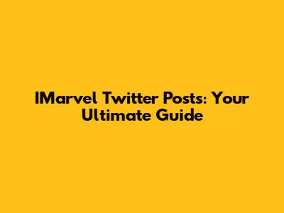 IMarvel Twitter Posts: Your Ultimate Guide