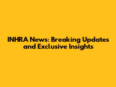 INHRA News: Breaking Updates and Exclusive Insights