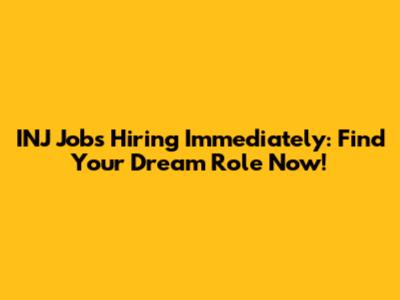 INJ Jobs Hiring Immediately: Find Your Dream Role Now!