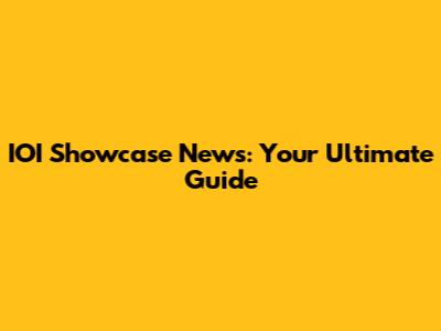IOI Showcase News: Your Ultimate Guide