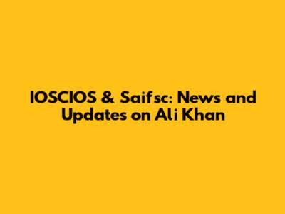 IOSCIOS & Saifsc: News and Updates on Ali Khan