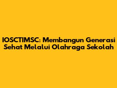 IOSCTIMSC: Membangun Generasi Sehat Melalui Olahraga Sekolah