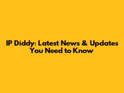 IP Diddy: Latest News & Updates You Need to Know