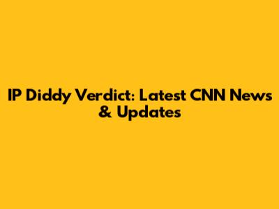 IP Diddy Verdict: Latest CNN News & Updates