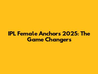 IPL Female Anchors 2025: The Game Changers