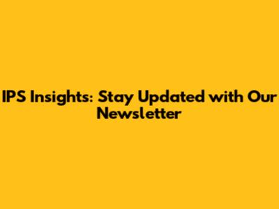IPS Insights: Stay Updated with Our Newsletter