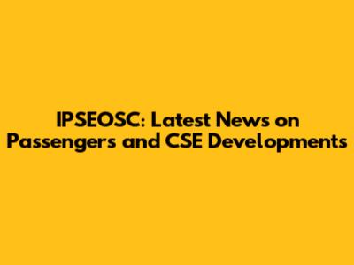 IPSEOSC: Latest News on Passengers and CSE Developments