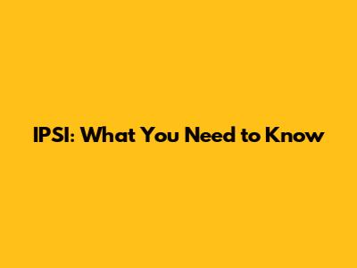 IPSI: What You Need to Know