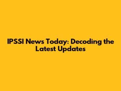 IPSSI News Today: Decoding the Latest Updates