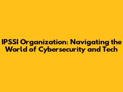 IPSSI Organization: Navigating the World of Cybersecurity and Tech