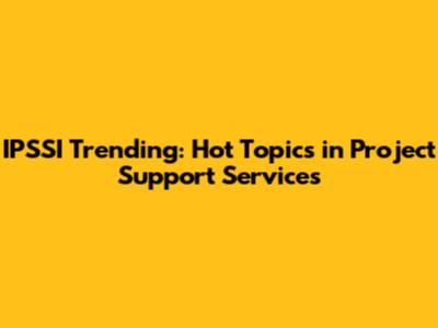 IPSSI Trending: Hot Topics in Project Support Services