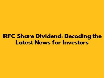 IRFC Share Dividend: Decoding the Latest News for Investors