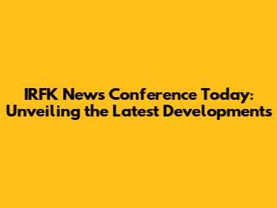 IRFK News Conference Today: Unveiling the Latest Developments